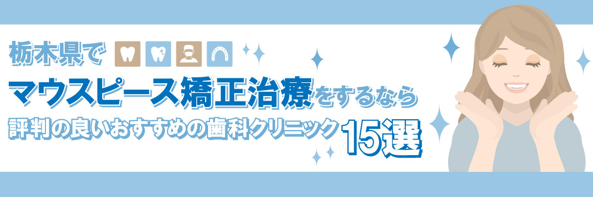 栃木県でマウスピース矯正治療をするなら評判の良いおすすめの歯科クリニック15選